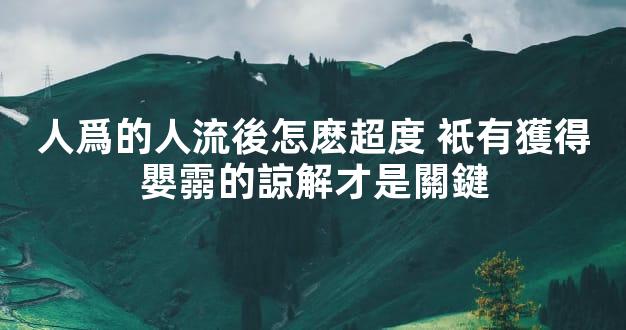 人爲的人流後怎麽超度 衹有獲得嬰霛的諒解才是關鍵